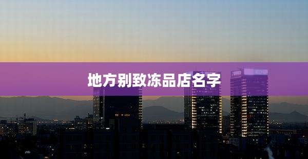 地方别致冻品店名字