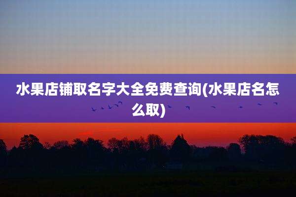 水果店铺取名字大全免费查询(水果店名怎么取)