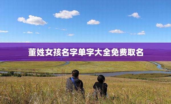 董姓女孩名字单字大全免费取名