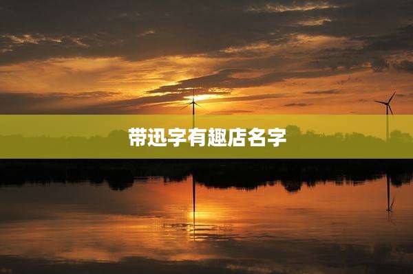 带迅字有趣店名字