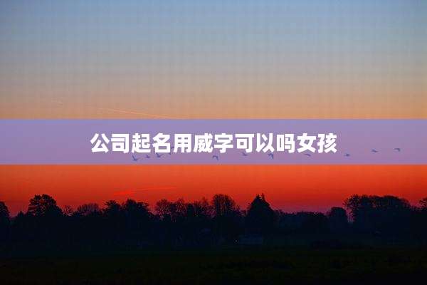 公司起名用威字可以吗女孩