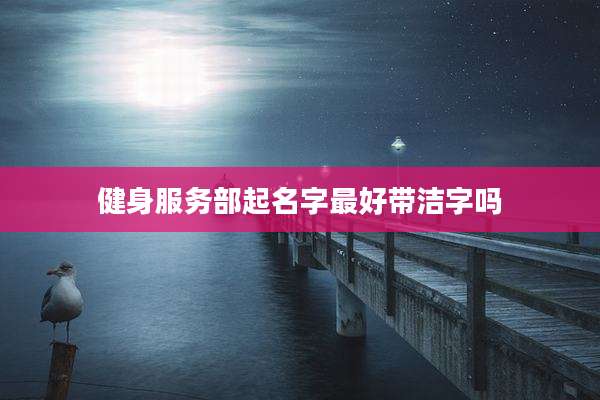 健身服务部起名字最好带洁字吗
