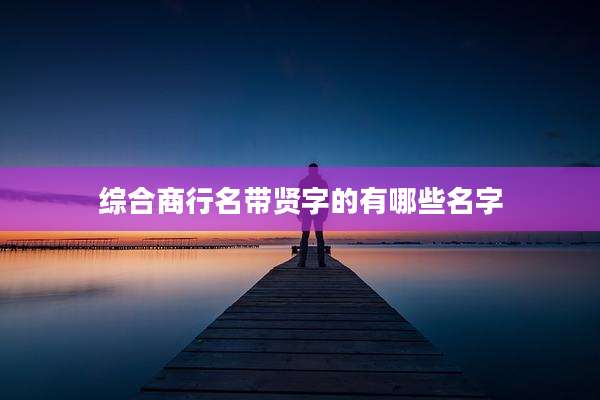 综合商行名带贤字的有哪些名字