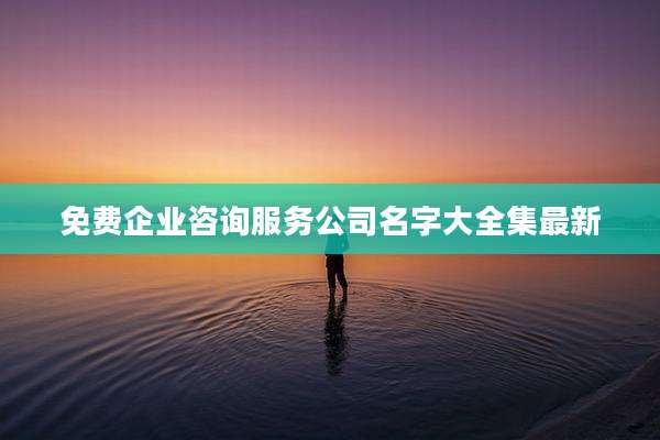 免费企业咨询服务公司名字大全集最新