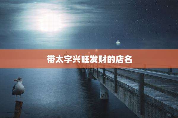 带太字兴旺发财的店名