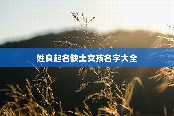 姓良起名缺土女孩名字大全