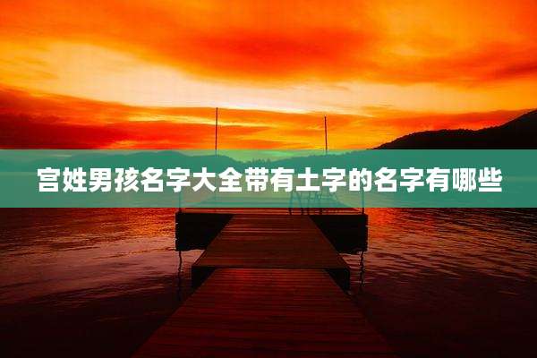宫姓男孩名字大全带有土字的名字有哪些