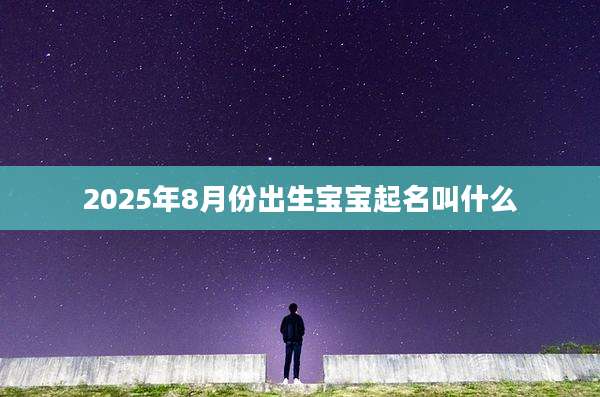2025年8月份出生宝宝起名叫什么