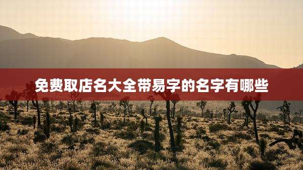 免费取店名大全带易字的名字有哪些