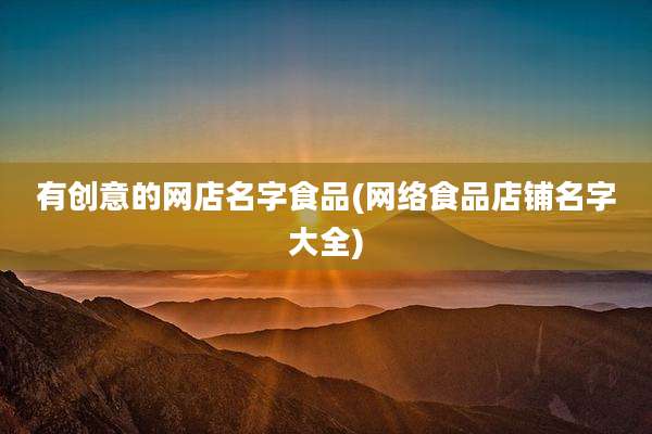 有创意的网店名字食品(网络食品店铺名字大全)