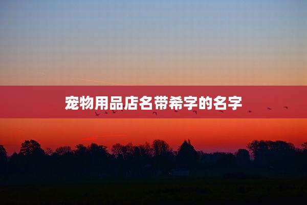宠物用品店名带希字的名字