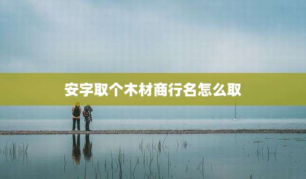 安字取个木材商行名怎么取