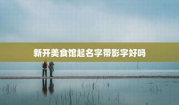 新开美食馆起名字带影字好吗