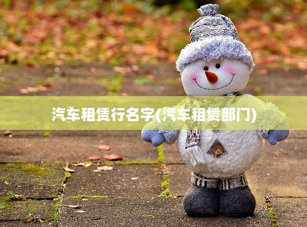 汽车租赁行名字(汽车租赁部门)
