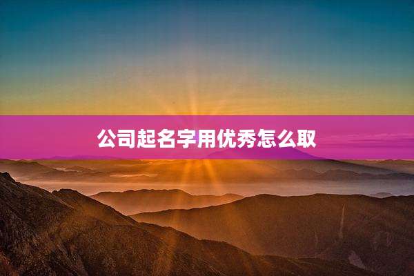 公司起名字用优秀怎么取