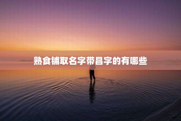 熟食铺取名字带昌字的有哪些
