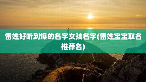 雷姓好听到爆的名字女孩名字(雷姓宝宝取名推荐名)