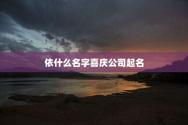 依什么名字喜庆公司起名