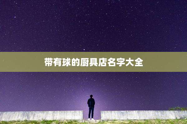 带有球的厨具店名字大全