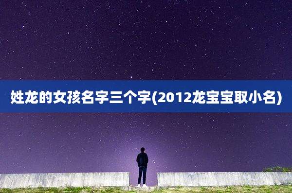 姓龙的女孩名字三个字(2012龙宝宝取小名)