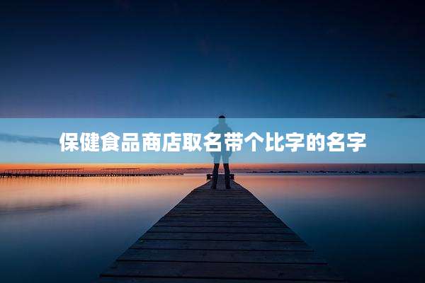 保健食品商店取名带个比字的名字