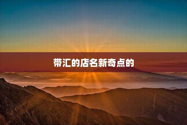 带汇的店名新奇点的
