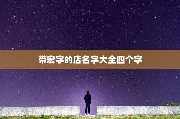 带宏字的店名字大全四个字