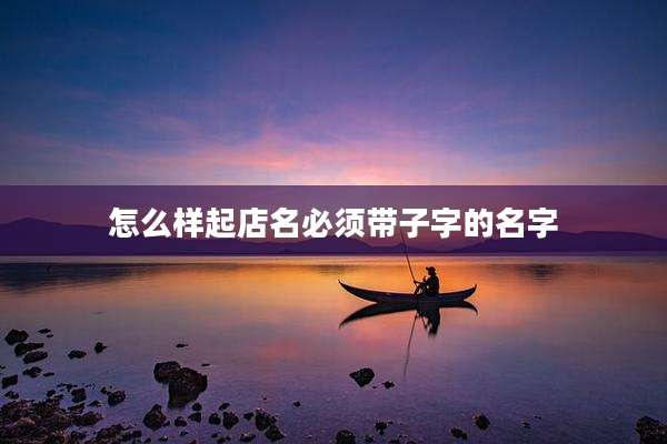 怎么样起店名必须带子字的名字