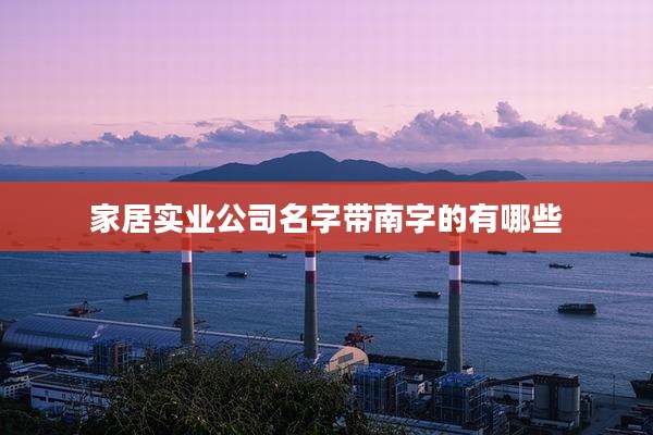 家居实业公司名字带南字的有哪些