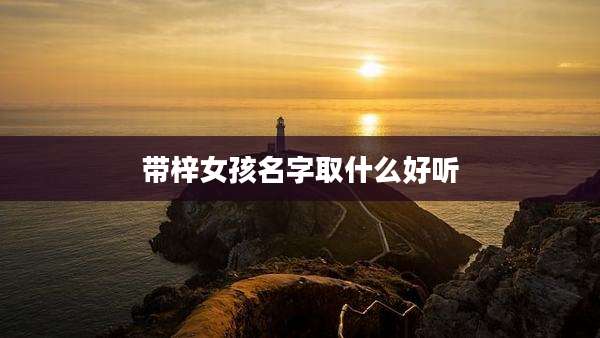 带梓女孩名字取什么好听