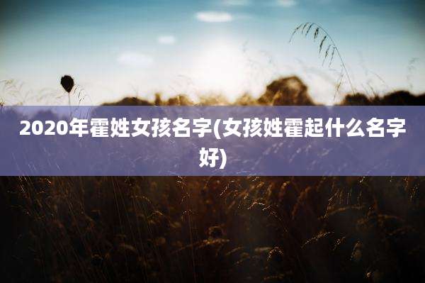 2020年霍姓女孩名字(女孩姓霍起什么名字好)