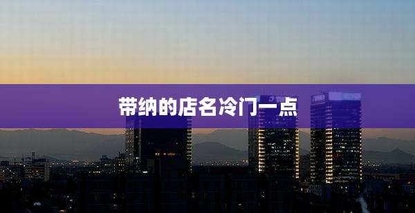 带纳的店名冷门一点