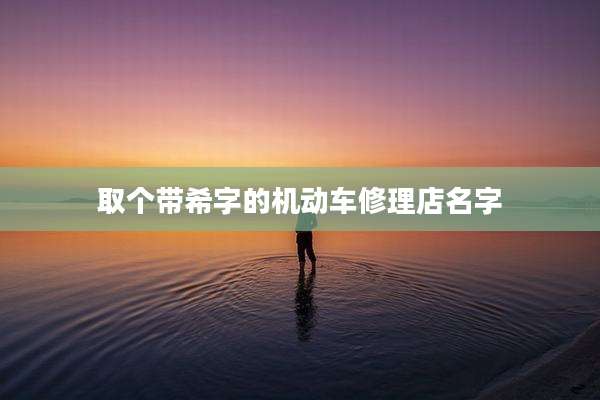 取个带希字的机动车修理店名字