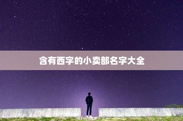 含有西字的小卖部名字大全