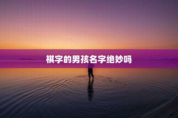 祺字的男孩名字绝妙吗