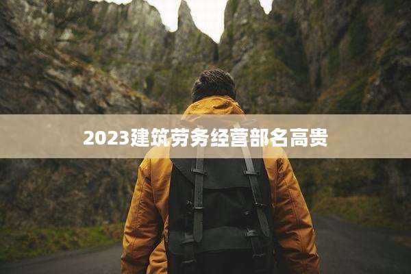 2023建筑劳务经营部名高贵