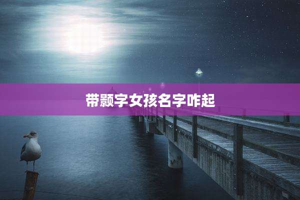 带颢字女孩名字咋起