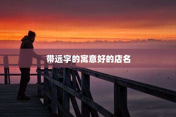 带远字的寓意好的店名