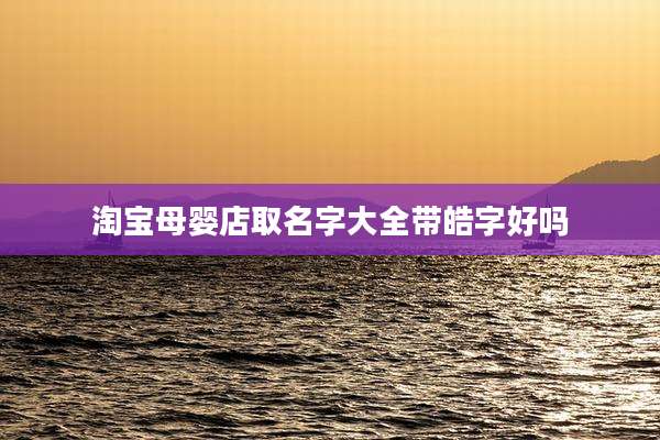 淘宝母婴店取名字大全带皓字好吗