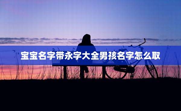 宝宝名字带永字大全男孩名字怎么取