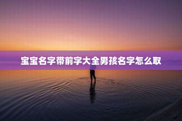宝宝名字带前字大全男孩名字怎么取