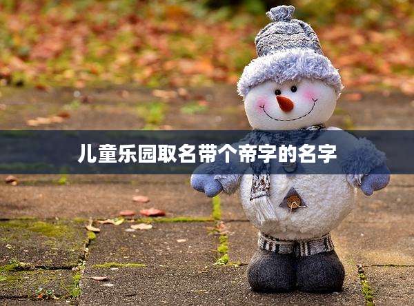 儿童乐园取名带个帝字的名字
