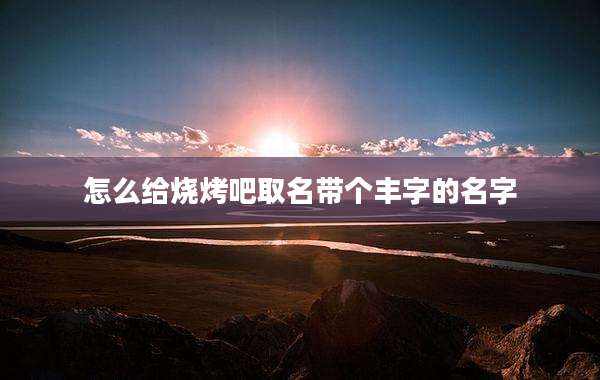 怎么给烧烤吧取名带个丰字的名字