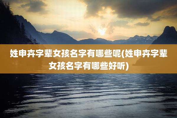 姓申卉字辈女孩名字有哪些呢(姓申卉字辈女孩名字有哪些好听)