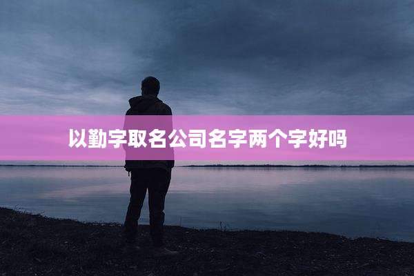 以勤字取名公司名字两个字好吗