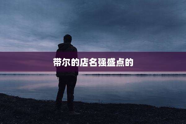 带尔的店名强盛点的