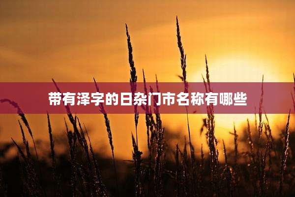 带有泽字的日杂门市名称有哪些