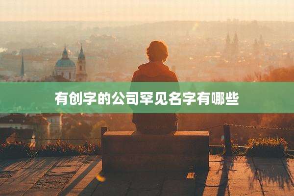 有创字的公司罕见名字有哪些