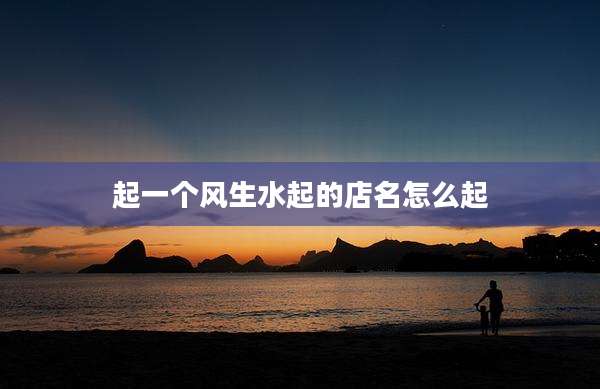 起一个风生水起的店名怎么起