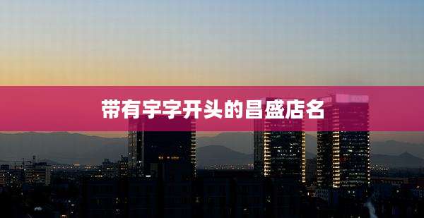 带有宇字开头的昌盛店名
